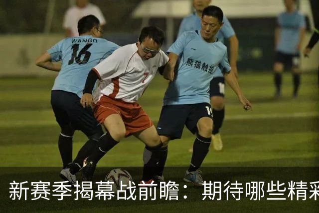 新赛季揭幕战前瞻：期待哪些精彩对决？