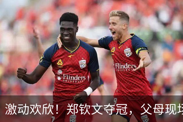 激动欢欣！郑钦文夺冠，父母现场感动鼓掌幸福合影